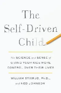The Self-Driven Child: The Science and Sense of Giving Your Kids More Control Over Their Lives