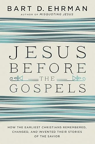 Jesus Before the Gospels: How the Earliest Christians Remembered, Changed, and Invented Their Stories of the Savior cover