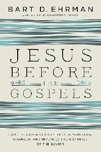 Jesus Before the Gospels: How the Earliest Christians Remembered, Changed, and Invented Their Stories of the Savior