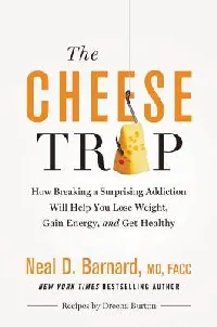 The Cheese Trap: How Breaking a Surprising Addiction Will Help You Lose Weight, Gain Energy, and Get Healthy