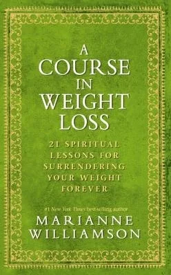 A Course in Weight Loss: 21 Spiritual Lessons for Surrendering Your Weight Forever