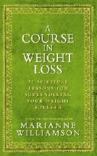 A Course in Weight Loss: 21 Spiritual Lessons for Surrendering Your Weight Forever