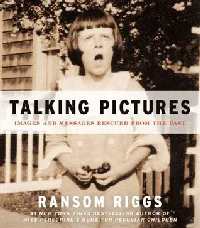 Talking Pictures: Images and Messages Rescued from the Past – Antique Found Photographs with Evocative Inscriptions by Ransom Riggs