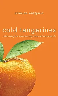 Cold Tangerines: Celebrating the Extraordinary Nature of Everyday Life