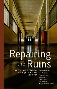 Repairing The Ruins: The Classical and Christian Challenge to Modern Education