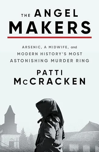 The Angel Makers: Arsenic, a Midwife, and Modern History’s Most Astonishing Murder Ring – An Expertly Researched True Crime Story of Women Poisoners in 1920s Hungary