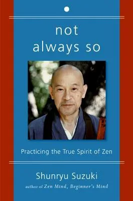 Not Always So: Practicing the True Spirit of Zen – The Final Teachings of Shunryu Suzuki to Empower Your Freedom