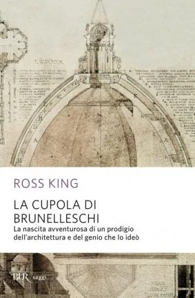 La cupola del Brunelleschi: La nascita avventurosa di un prodigio dell'architettura e del genio che lo ideò