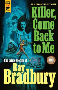Killer, Come Back To Me: The Crime Stories of Ray Bradbury