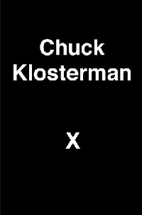 Chuck Klosterman X: A Highly Specific, Defiantly Incomplete History of the Early 21st Century