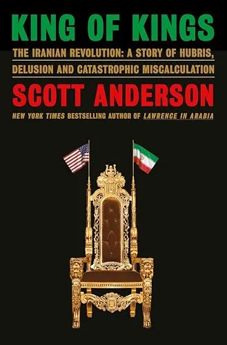 King of Kings: The Iranian Revolution—A Story of Hubris, Delusion and Catastrophic Miscalculation