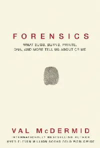 Forensics: What Bugs, Burns, Prints, DNA and More Tell Us About Crime