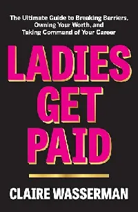 Ladies Get Paid: The Ultimate Guide to Breaking Barriers, Owning Your Worth, and Taking Command of Your Career