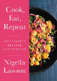 Cook, Eat, Repeat: Ingredients, Recipes, and Stories – Nigella Lawson's Delicious Essays on Food, Family, and Life