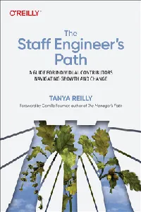 The Staff Engineer's Path: A Guide for Individual Contributors Navigating Growth and Change