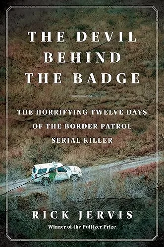 The Devil Behind the Badge: The Horrifying Twelve Days of the Border Patrol Serial Killer