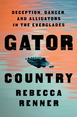 Gator Country: Deception, Danger, and Alligators in the Everglades