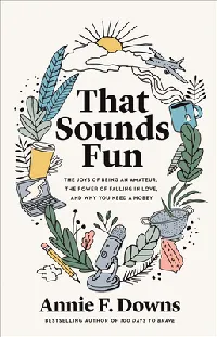 That Sounds Fun: The Joys of Being an Amateur, the Power of Falling in Love, and Why You Need a Hobby