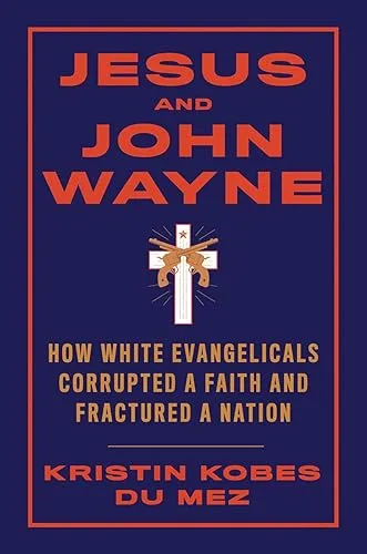 Jesus and John Wayne: How White Evangelicals Corrupted a Faith and Fractured a Nation