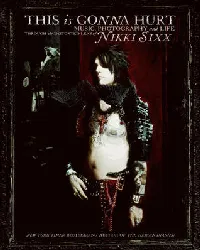 This Is Gonna Hurt: Music, Photography, And Life Through The Distorted Lens Of Nikki Sixx