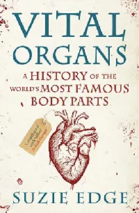 Vital Organs: A History of the World's Most Famous Body Parts
