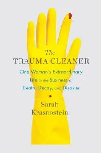 The Trauma Cleaner: One Woman's Extraordinary Life in the Business of Death, Decay, and Disaster