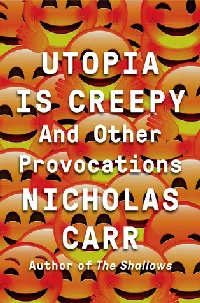 Utopia Is Creepy: And Other Provocations