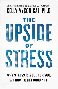 The Upside of Stress: Why Stress Is Good for You, and How to Get Good at It