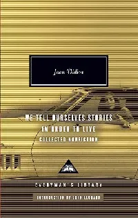 We Tell Ourselves Stories in Order to Live: Collected Nonfiction