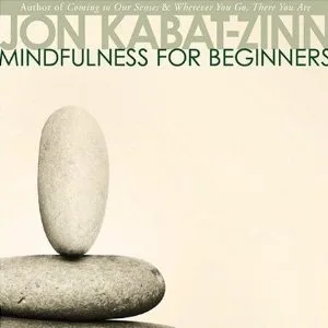 Mindfulness for Beginners: Explore the Infinite Potential that Lies Within This Very Moment