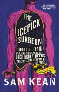 The Icepick Surgeon: Murder, Fraud, Sabotage, Piracy, and Other Dastardly Deeds Perpetrated in the Name of Science