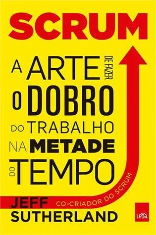Scrum: a Arte de Fazer Dobro de Trabalho na Metade do Tempo