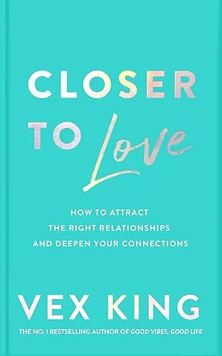 Closer to Love: How to Attract the Right Relationships and Deepen Your Connections
