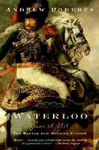 Waterloo: June 18, 1815: The Battle For Modern Europe