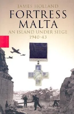 Fortress Malta: An Island Under Siege, 1940 - 43