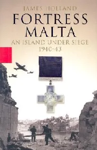 Fortress Malta: An Island Under Siege, 1940 - 43