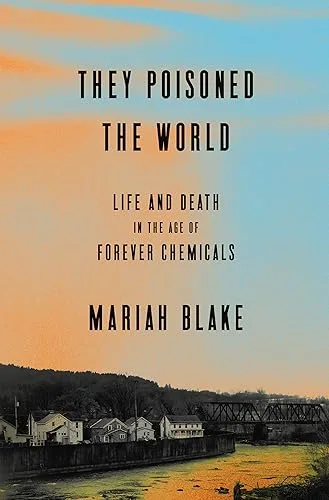 They Poisoned the World: Life and Death in the Age of Forever Chemicals