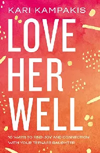 Love Her Well: 10 Ways to Find Joy and Connection with Your Teenage Daughter