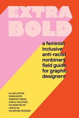 Extra Bold: A Feminist, Inclusive, Anti-racist, Nonbinary Field Guide for Graphic Designers cover