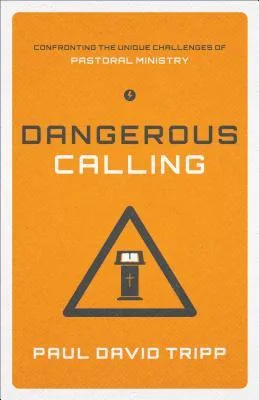 Dangerous Calling: Confronting the Unique Challenges of Pastoral Ministry