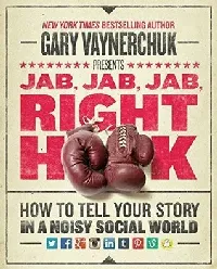 Jab, Jab, Jab, Right Hook: How to Tell Your Story in a Noisy Social World
