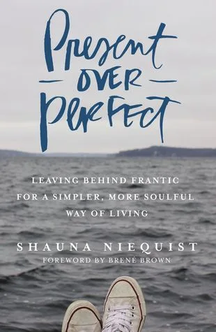 Present Over Perfect: Leaving Behind Frantic for a Simpler, More Soulful Way of Living