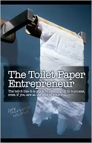 The Toilet Paper Entrepreneur: The tell-it-like-it-is guide to cleaning up in business, even if you are at the end of your roll.