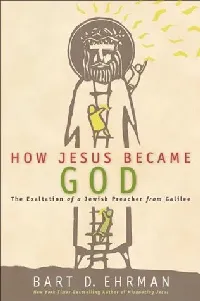 How Jesus Became God: The Exaltation of a Jewish Preacher from Galilee