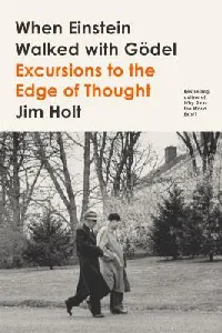 When Einstein Walked with Gödel: Excursions to the Edge of Thought