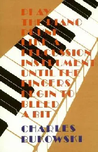 Play the Piano Drunk Like a Percussion Instrument Until the Fingers Begin to Bleed a Bit