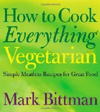 How to Cook Everything Vegetarian: Simple Meatless Recipes for Great Food