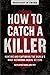 How to Catch a Killer: Hunting and Capturing the World's Most Notorious Serial Killers