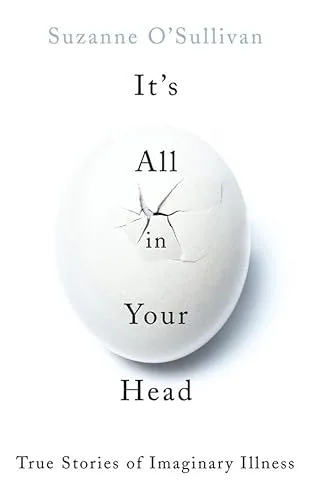 It's All in Your Head: True Stories of Imaginary Illness