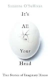 It's All in Your Head: True Stories of Imaginary Illness